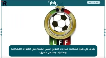 تعرف على طرق مشاهدة مباريات الدوري الليبي الممتاز على القنوات الفضائية والإنترنت بأسهل الطرق!